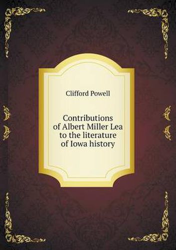 Cover image for Contributions of Albert Miller Lea to the literature of Iowa history