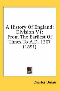 Cover image for A History of England: Division V1: From the Earliest of Times to A.D. 1307 (1891)