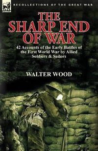 Cover image for The Sharp End of War: 42 Accounts of the Early Battles of the First World War by Allied Soldiers & Sailors