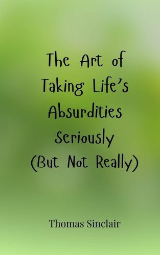 Cover image for The Art of Taking Life's Absurdities Seriously (But Not Really)