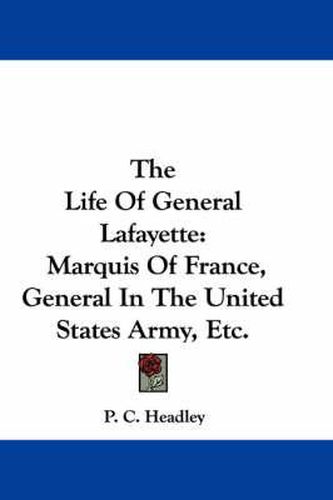 The Life of General Lafayette: Marquis of France, General in the United States Army, Etc.