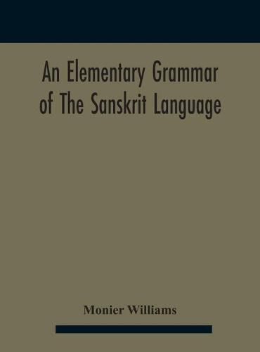 An elementary grammar of the Sanskrit language, partly in the roman character Arranged According To a New Theory, In Reference Especially To the Classical Languages With Short Extract in Easy Prose To Which Is Added a Selection From The Institutes of Manu wit