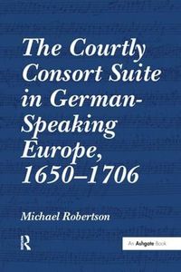 Cover image for The Courtly Consort Suite in German-Speaking Europe, 1650-1706