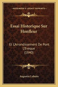 Cover image for Essai Historique Sur Honfleur: Et L'Arrondissement de Pont L'Eveque (1840)