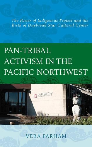 Cover image for Pan-Tribal Activism in the Pacific Northwest: The Power of Indigenous Protest and the Birth of Daybreak Star Cultural Center