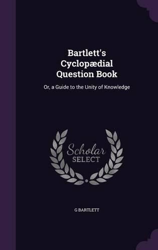 Cover image for Bartlett's Cyclopaedial Question Book: Or, a Guide to the Unity of Knowledge