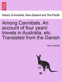 Cover image for Among Cannibals. an Account of Four Years' Travels in Australia, Etc. Translated from the Danish