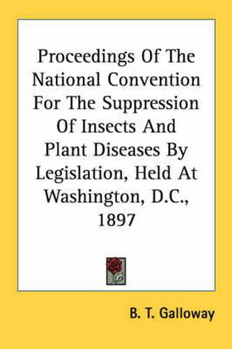 Cover image for Proceedings of the National Convention for the Suppression of Insects and Plant Diseases by Legislation, Held at Washington, D.C., 1897