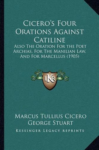 Cover image for Cicero's Four Orations Against Catiline: Also the Oration for the Poet Archias, for the Manilian Law, and for Marcellus (1905)