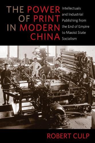 Cover image for The Power of Print in Modern China: Intellectuals and Industrial Publishing from the End of Empire to Maoist State Socialism