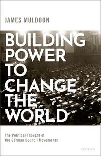 Cover image for Building Power to Change the World: The Political Thought of the German Council Movements