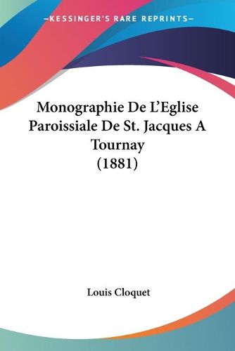Cover image for Monographie de L'Eglise Paroissiale de St. Jacques a Tournay (1881)