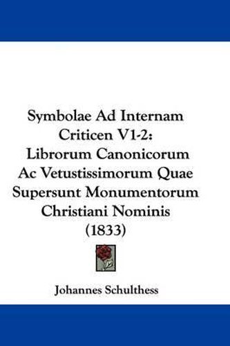 Symbolae Ad Internam Criticen V1-2: Librorum Canonicorum AC Vetustissimorum Quae Supersunt Monumentorum Christiani Nominis (1833)