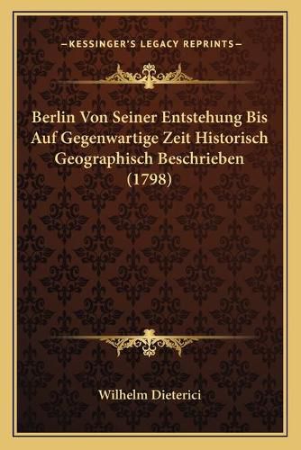 Cover image for Berlin Von Seiner Entstehung Bis Auf Gegenwartige Zeit Historisch Geographisch Beschrieben (1798)