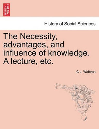 Cover image for The Necessity, Advantages, and Influence of Knowledge. a Lecture, Etc.