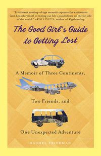 Cover image for The Good Girl's Guide to Getting Lost: A Memoir of Three Continents, Two Friends, and One Unexpected Adventure