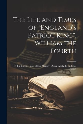 Cover image for The Life and Times of "England's Patriot King", William the Fourth