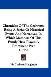 Cover image for Chronicles of the Cochrans: Being a Series of Historical Events and Narratives, in Which Members of This Family Have Played a Prominent Part (1915)