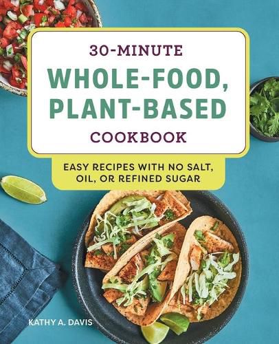 Cover image for 30-Minute Whole-Food, Plant-Based Cookbook: Easy Recipes with No Salt, Oil, or Refined Sugar