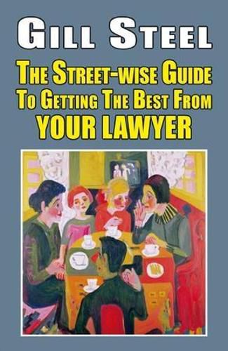 Cover image for The Street-wise Guide To Getting The Best From Your Lawyer