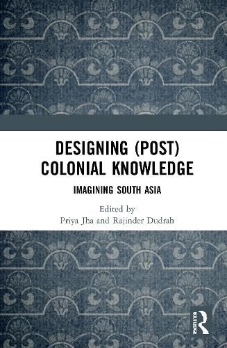 Cover image for Designing (Post)Colonial Knowledge: Imagining South Asia