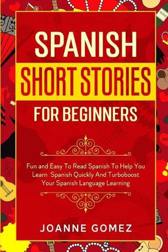 Cover image for Spanish Short Stories for Beginners: Fun and Easy To Read Spanish To Help You Learn Spanish Quickly And Turboboost Your Spanish Language Learning