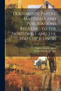 Cover image for Documents, Papers, Materials and Publications Relating to the Northwest and the State of Illinois