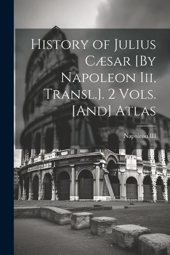 Cover image for History of Julius Caesar [By Napoleon Iii, Transl.]. 2 Vols. [And] Atlas