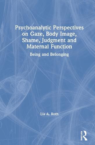 Cover image for Psychoanalytic Perspectives on Gaze, Body Image, Shame, Judgment, and Maternal Function: Being and Belonging