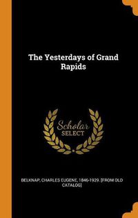 Cover image for The Yesterdays of Grand Rapids