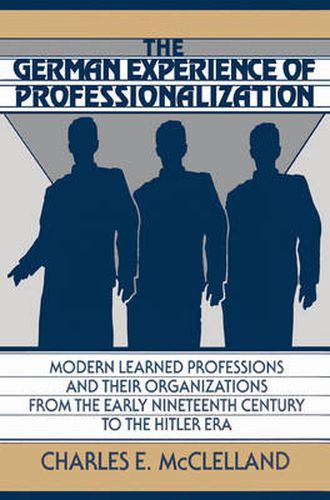 Cover image for The German Experience of Professionalization: Modern Learned Professions and their Organizations from the Early Nineteenth Century to the Hitler Era