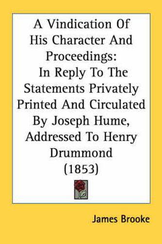 Cover image for A Vindication of His Character and Proceedings: In Reply to the Statements Privately Printed and Circulated by Joseph Hume, Addressed to Henry Drummond (1853)