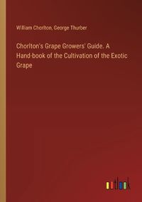 Cover image for Chorlton's Grape Growers' Guide. A Hand-book of the Cultivation of the Exotic Grape