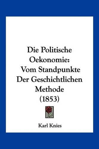 Cover image for Die Politische Oekonomie: Vom Standpunkte Der Geschichtlichen Methode (1853)