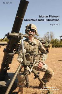 Cover image for Mortar Platoon Collective Task Publication: The Official U.S. Army Training Circular Tc 3-21.90 (August 2013)