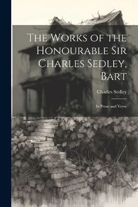 Cover image for The Works of the Honourable Sir Charles Sedley, Bart