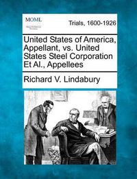 Cover image for United States of America, Appellant, vs. United States Steel Corporation et al., Appellees