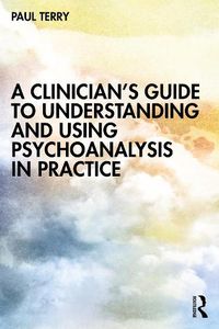Cover image for A Clinician's Guide to Understanding and Using Psychoanalysis in Practice