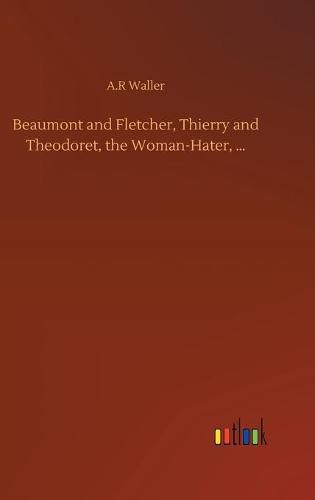 Beaumont and Fletcher, Thierry and Theodoret, the Woman-Hater, ...