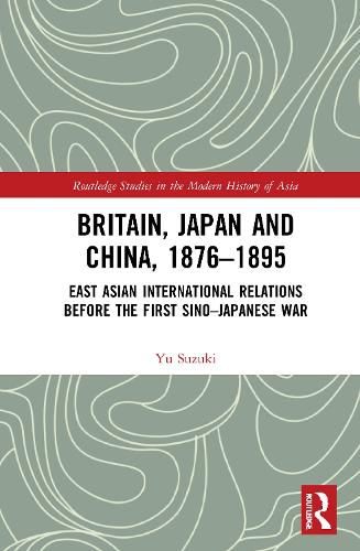 Cover image for Britain, Japan and China, 1876-1895: East Asian International Relations before the First Sino-Japanese War