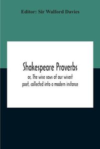 Cover image for Shakespeare Proverbs; Or, The Wise Saws Of Our Wisest Poet, Collected Into A Modern Instance