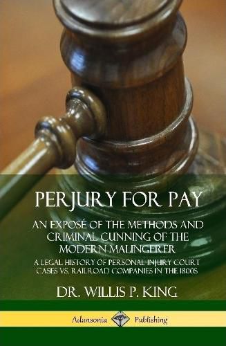 Cover image for Perjury for Pay: An Expose of the Methods and Criminal Cunning of the Modern Malingerer; A Legal History of Personal Injury Court Cases vs. Railroad Companies in the 1800s (Hardcover)