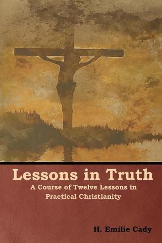 Cover image for Lessons in Truth: A Course of Twelve Lessons in Practical Christianity