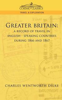 Cover image for Greater Britain: A Record of Travel in English-Speaking Countries During 1866 and 1867