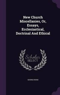 Cover image for New Church Miscellanies, Or, Essays, Ecclesiastical, Doctrinal and Ethical