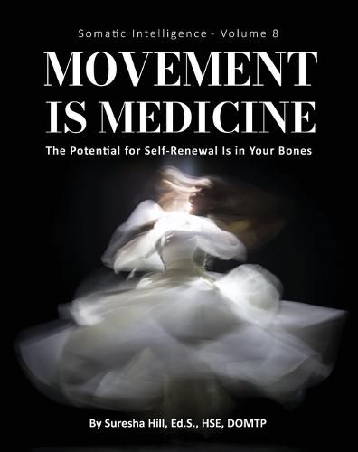 Cover image for Somatic Intelligence - Volume 8 (Black & White): Movement is Medicine: Movement is Medicine; The Potential for Self-Renewal is in Your Bones