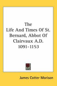 Cover image for The Life and Times of St. Bernard, Abbot of Clairvaux A.D. 1091-1153