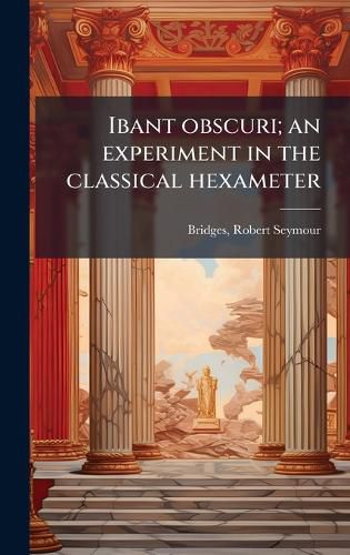 Cover image for Ibant obscuri; an experiment in the classical hexameter