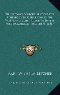 Cover image for Die Entomologische Sektion Der Schlesischen Gesellschaft Fur Vaterlandische Kultur in Ihrem Funfzigjahrigen Bestehen (1858)