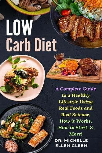 Low Carb Diet: A Complete Guide to a Healthy Lifestyle Using Real Foods and Real Science, How it Works, How to Start, & More!